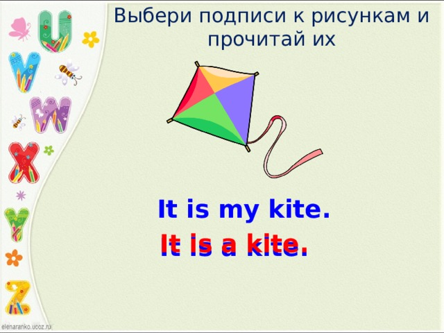 Выбери подписи к рисункам и прочитай их It is my kite. It is a kite. It is a kite. 