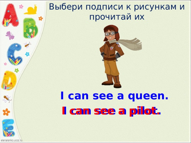 Выбери подписи к рисункам и прочитай их I can see a queen. I can see a pilot. I can see a pilot. 