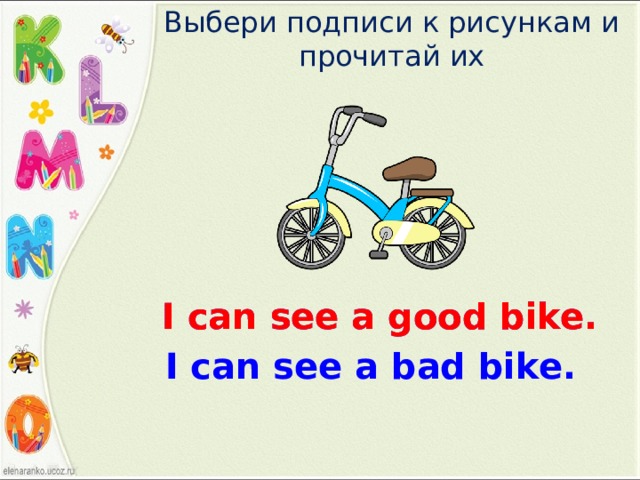 Выбери подписи к рисункам и прочитай их I can see a good bike. I can see a good bike. I can see a bad bike. 