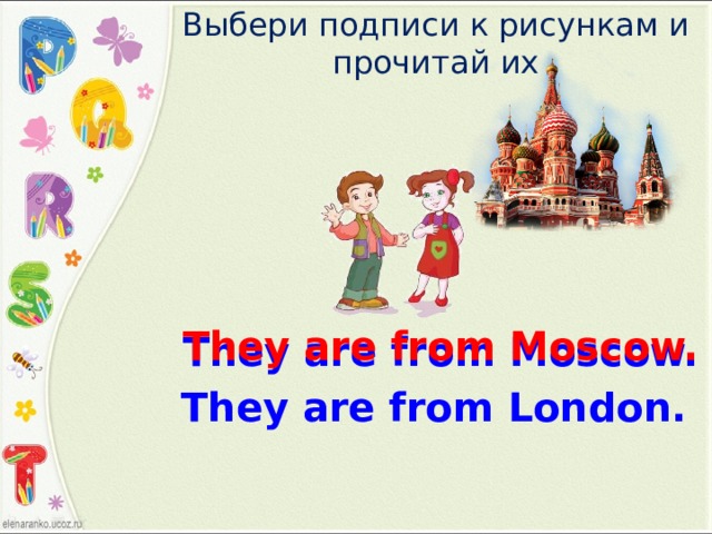 Выбери подписи к рисункам и прочитай их They are from Moscow. They are from Moscow. They are from London. 