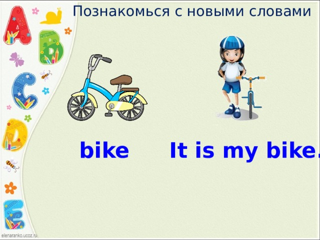 Познакомься с новыми словами bike It is my bike. 
