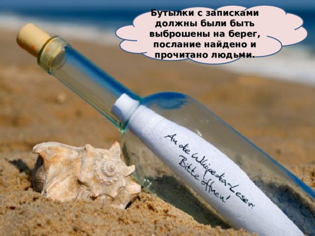 Бутылки с записками должны были быть выброшены на берег, послание найдено и прочитано людьми. 