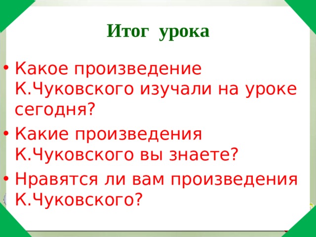 Итог урока Какое произведение К.Чуковского изучали на уроке сегодня? Какие произведения К.Чуковского вы знаете? Нравятся ли вам произведения К.Чуковского? 