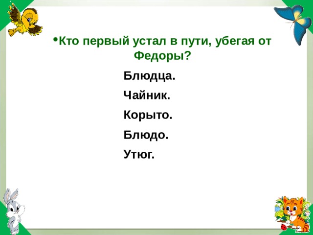 Кто первый устал в пути, убегая от Федоры? Блюдца. Корыто. Блюдо. Утюг. Блюдца. Корыто. Блюдо. Утюг. Чайник. Чайник. 