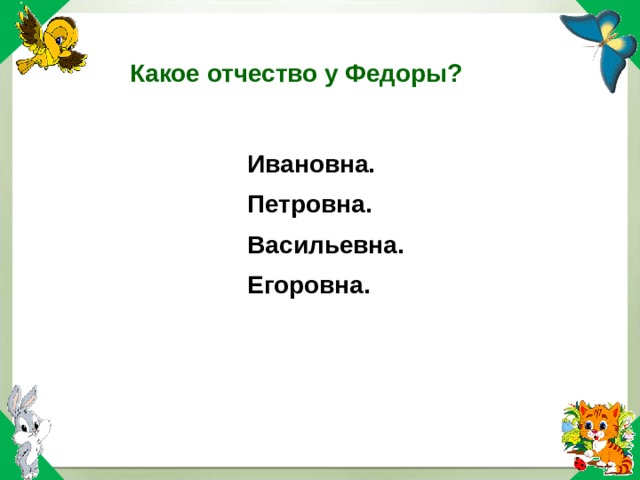 Какое отчество у Федоры? Ивановна. Петровна. Васильевна. Ивановна. Петровна. Васильевна. Егоровна. Егоровна. 