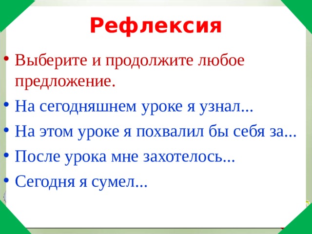  Рефлексия Выберите и продолжите любое предложение. На сегодняшнем уроке я узнал... На этом уроке я похвалил бы себя за... После урока мне захотелось... Сегодня я сумел... 