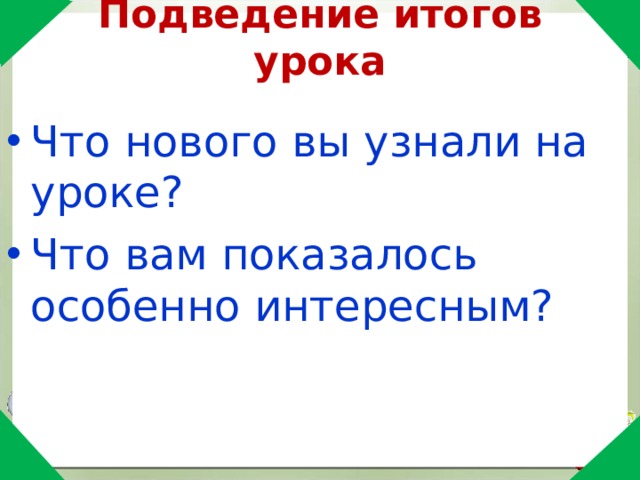 Подведение итогов урока Что нового вы узнали на уроке? Что вам показалось особенно интересным? 