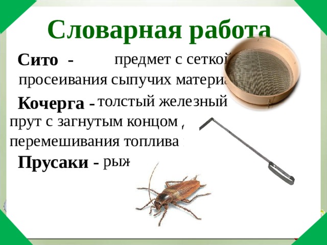 Словарная работа предмет с сеткой для просеивания сыпучих материалов. Сито - толстый железный прут с загнутым концом для перемешивания топлива в печи. Кочерга - Прусаки - рыжие тараканы. 