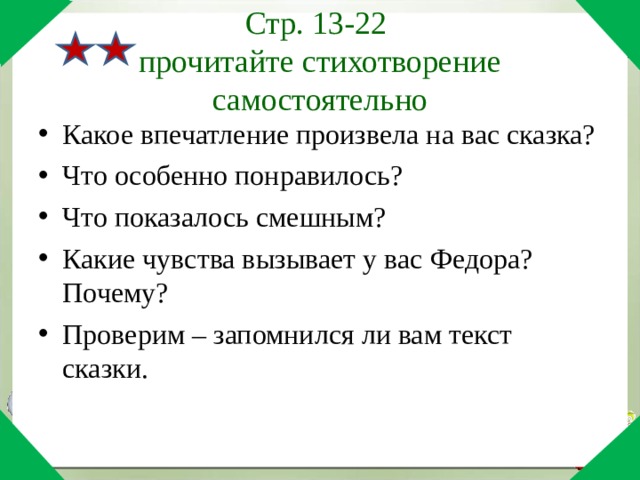 Стр. 13-22 прочитайте стихотворение самостоятельно Какое впечатление произвела на вас сказка? Что особенно понравилось? Что показалось смешным? Какие чувства вызывает у вас Федора? Почему? Проверим – запомнился ли вам текст сказки. 