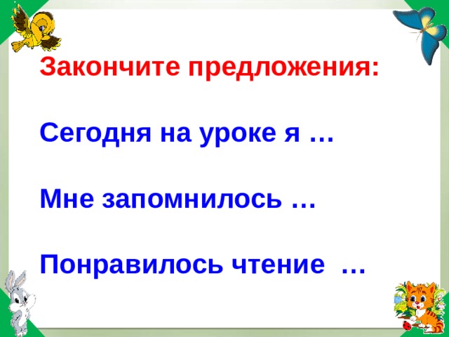 Закончите предложения:   Сегодня на уроке я …   Мне запомнилось …   Понравилось чтение …   