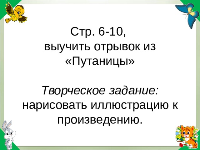 Стр. 6-10,  выучить отрывок из «Путаницы»   Творческое задание: нарисовать иллюстрацию к произведению.   
