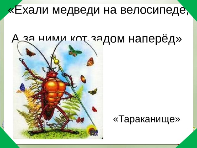 «Ехали медведи на велосипеде,  А за ними кот задом наперёд»   «Тараканище» 
