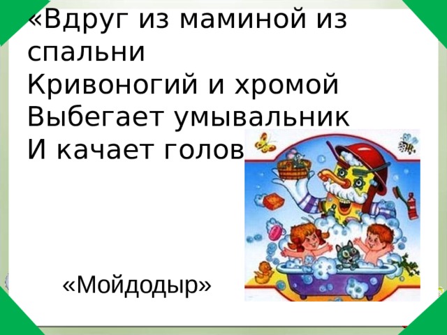 «Вдруг из маминой из спальни  Кривоногий и хромой  Выбегает умывальник  И качает головой»   «Мойдодыр» 