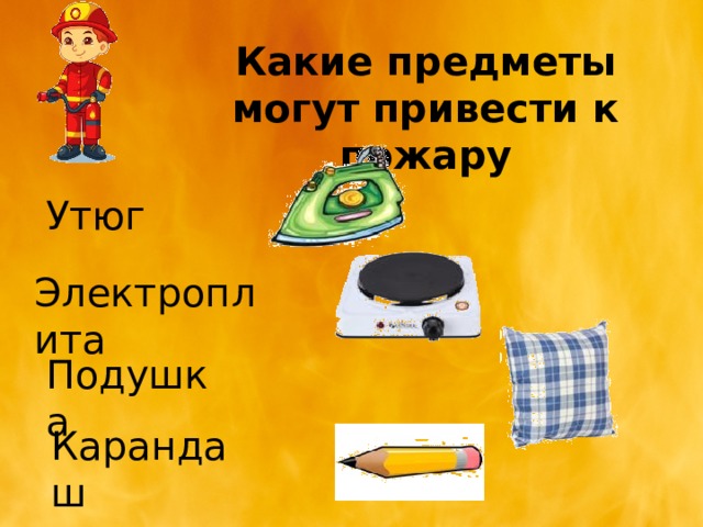 Какие предметы могут привести к пожару Утюг Электроплита Подушка Карандаш 