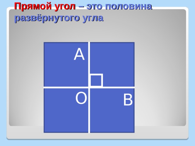 Прямой угол – это половина развёрнутого угла А О В 