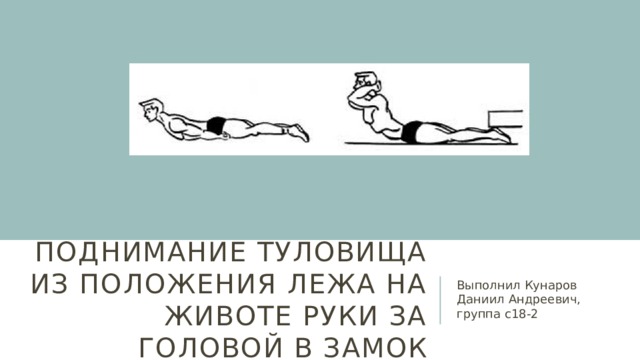 поднимание туловища из положения лежа на животе руки за головой в замок Выполнил Кунаров Даниил Андреевич, группа с18-2 