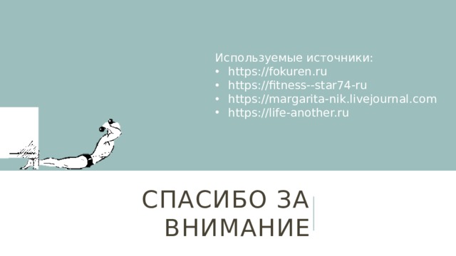 Используемые источники: https://fokuren.ru https://fitness--star74-ru https://margarita-nik.livejournal.com https://life-another.ru Спасибо за внимание 