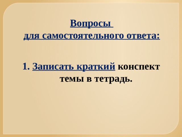 Вопросы для самостоятельного ответа: Записать краткий  конспект темы в тетрадь.  