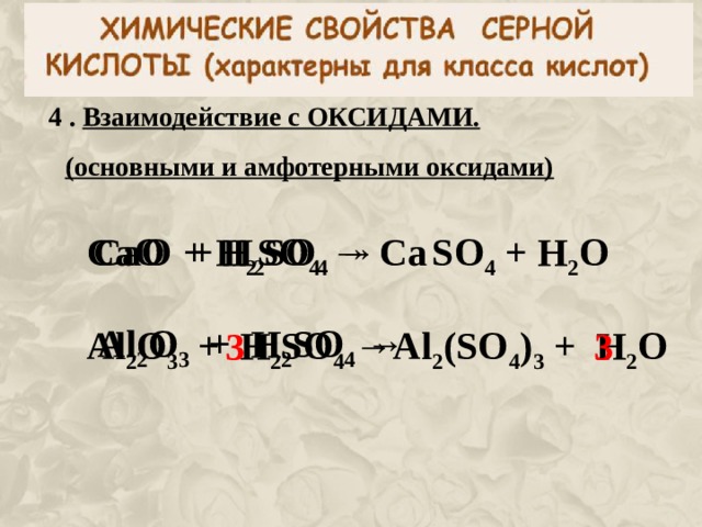 4 . Взаимодействие с ОКСИДАМИ. (основными и амфотерными оксидами) CaO + H 2 SO 4  →  CaO + H 2 SO 4  → Ca  SO 4 + H 2 O  Al 2 O 3 + H 2 SO 4  →  Al 2 O 3 + H 2 SO 4  → Al 2 (SO 4 ) 3 + H 2 O  3 3 
