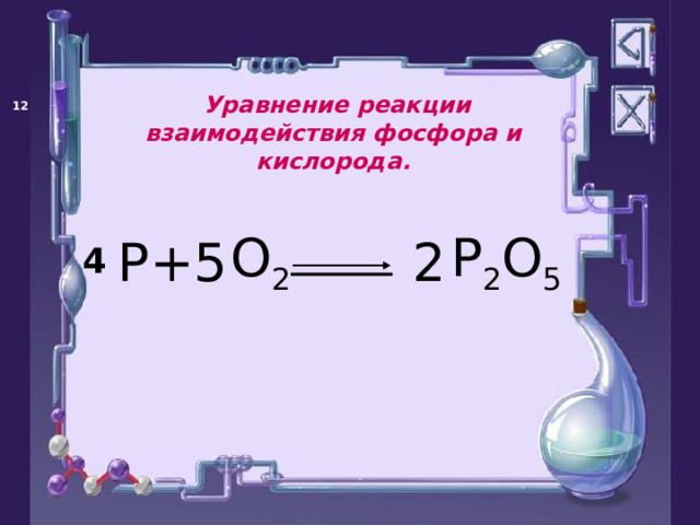  Уравнение реакции взаимодействия фосфора и кислорода.   P O 2 P 2 O 5 + 2 5 4 