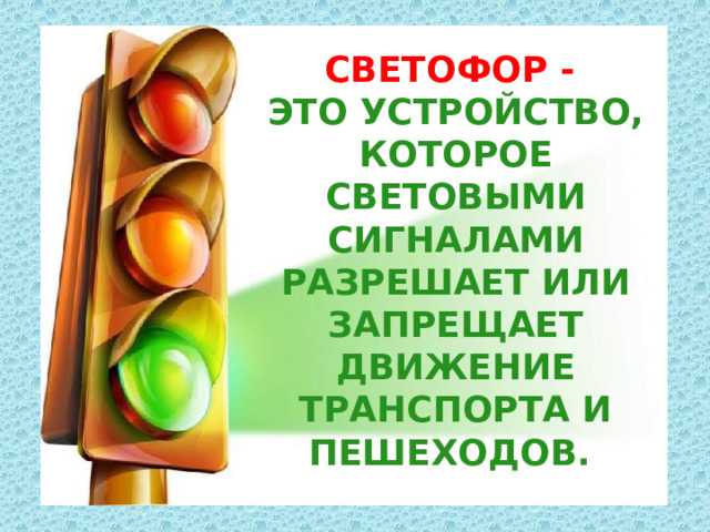 Светофор  - это устройство, которое световыми сигналами разрешает или запрещает движение транспорта и пешеходов.  