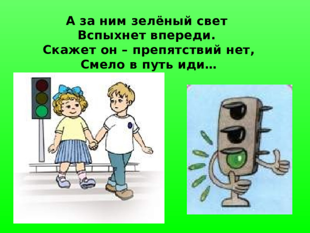 А за ним зелёный свет Вспыхнет впереди. Скажет он – препятствий нет,  Смело в путь иди…  