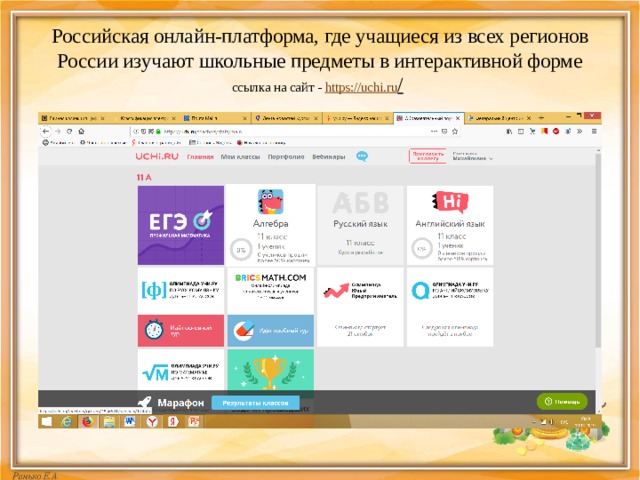 Российская онлайн-платформа, где учащиеся из всех регионов России изучают школьные предметы в интерактивной форме ссылка на сайт - https://uchi.ru /  
