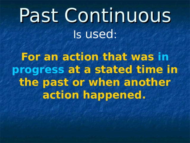 Past Continuous Is used : For an action that was in progress at a stated time in the past or when another action happened.  