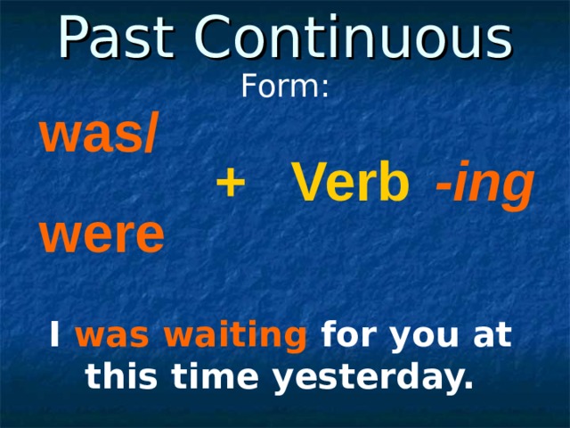 Past Continuous Form: was/ were + Verb -ing I was  waiting for you at this time yesterday. 