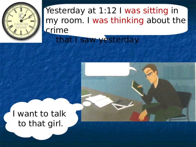 Yesterday at 1:12 I was  sitting in my room. I was thinking about the crime  that I saw yesterday.  I want to talk to that girl. 