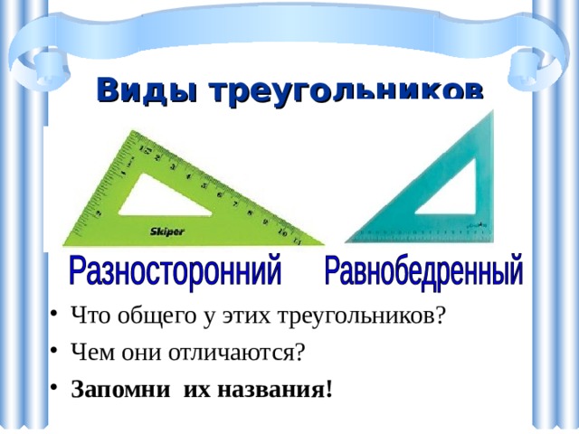 Виды треугольников Что общего у этих треугольников? Чем они отличаются? Запомни их названия! 