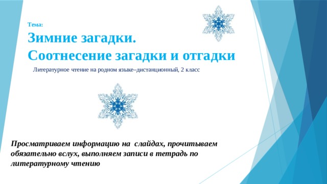 Тема:  Зимние загадки.  Соотнесение загадки и отгадки Литературное чтение на родном языке–дистанционный, 2 класс  Просматриваем информацию на слайдах, прочитываем обязательно вслух, выполняем записи в тетрадь по литературному чтению 