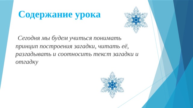 Содержание урока  Сегодня мы будем учиться понимать принцип построения загадки, читать её, разгадывать и соотносить текст загадки и отгадку 