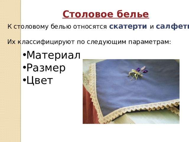 Столовое белье К столовому белью относятся скатерти и салфетки . Их классифицируют по следующим параметрам: Материал Размер Цвет 