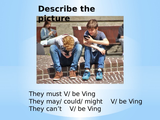 Describe the picture They must V/ be Ving They may/ could/ might V/ be Ving They can’t V/ be Ving 