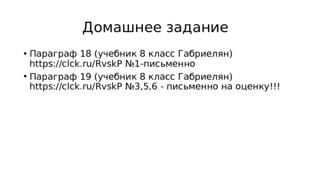 Домашнее задание Параграф 18 (учебник 8 класс Габриелян) https://clck.ru/RvskP №1-письменно Параграф 19 (учебник 8 класс Габриелян) https://clck.ru/RvskP №3,5,6 - письменно на оценку!!! 