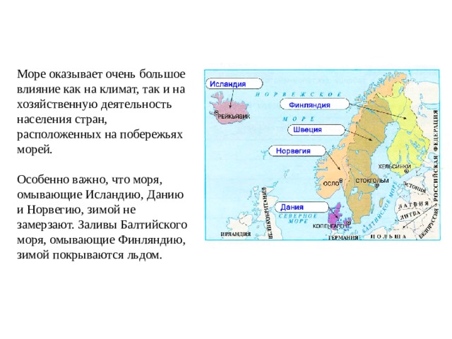 Море оказывает очень большое влияние как на климат, так и на хозяйственную деятельность населения стран, расположенных на побережьях морей.   Особенно важно, что моря, омывающие Исландию, Данию и Норвегию, зимой не замерзают. Заливы Балтийского моря, омывающие Финляндию, зимой покрываются льдом. 