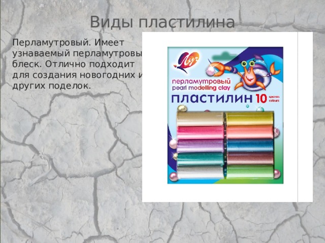 Виды пластилина Перламутровый. Имеет узнаваемый перламутровый блеск. Отлично подходит для создания новогодних и других поделок.   