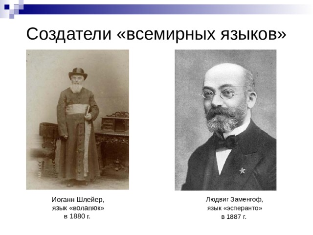 Создатели «всемирных языков» Иоганн Шлейер, язык «волапюк» в 1880 г. Людвиг Заменгоф, язык «эсперанто» в 1887 г. 