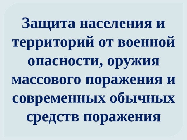 Защита населения и территорий от военной опасности, оружия массового поражения и современных обычных средств поражения 