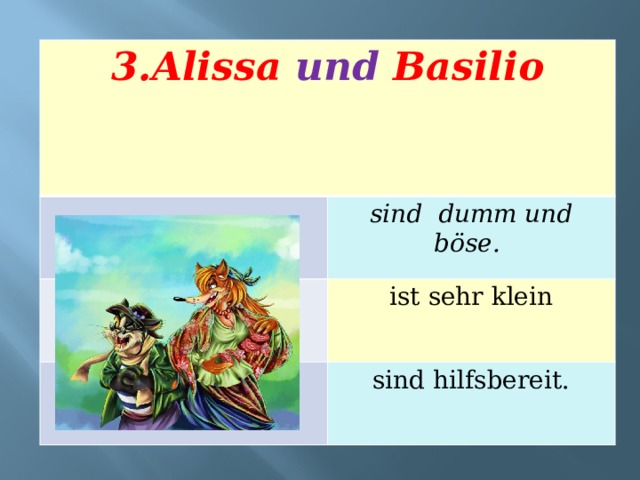 3.Alissa und Basilio  sind dumm und böse. ist sehr klein sind hilfsbereit. 