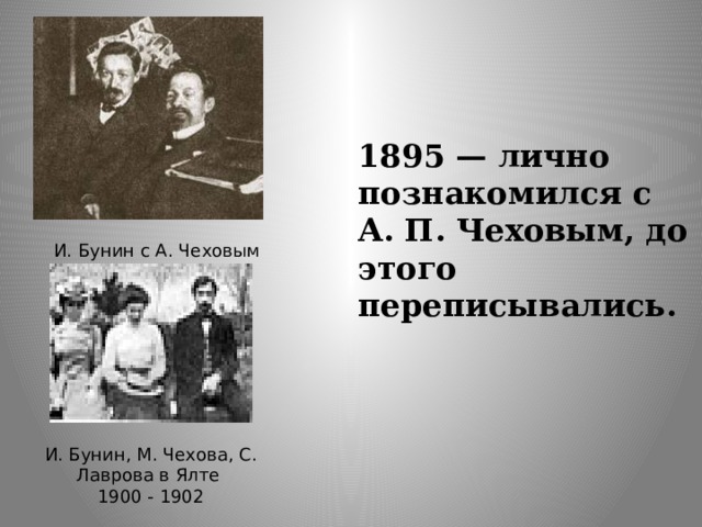 1895 — лично познакомился с А. П. Чеховым, до этого переписывались. И. Бунин с А. Чеховым И. Бунин, М. Чехова, С. Лаврова в Ялте 1900 - 1902 