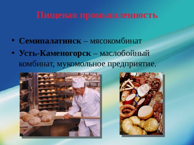 Пищевая промышленность Семипалатинск – мясокомбинат Усть-Каменогорск – маслобойный комбинат, мукомольное предприятие. 