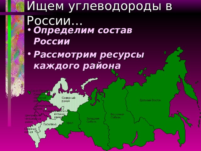 Ищем углеводороды в России… Определим состав России Рассмотрим ресурсы каждого района 