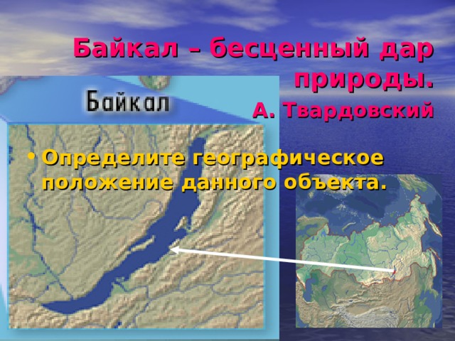 Байкал – бесценный дар природы.   А. Твардовский Определите географическое положение данного объекта. 