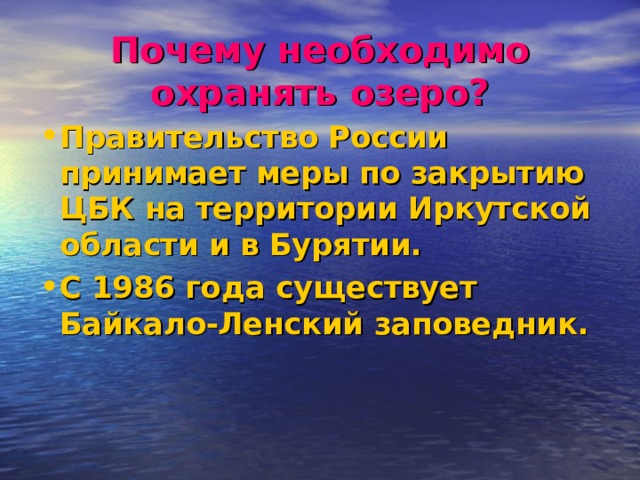 Почему необходимо охранять озеро? Правительство России принимает меры по закрытию ЦБК на территории Иркутской области и в Бурятии. С 1986 года существует Байкало-Ленский заповедник. 