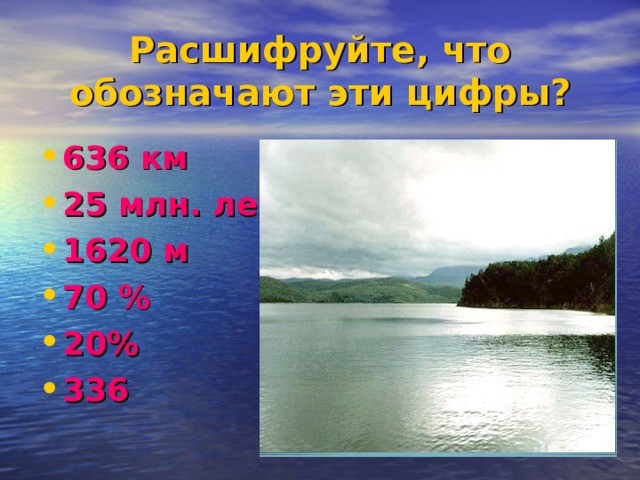 Расшифруйте, что обозначают эти цифры? 636 км 25 млн. лет 1620 м 70 % 20% 336  