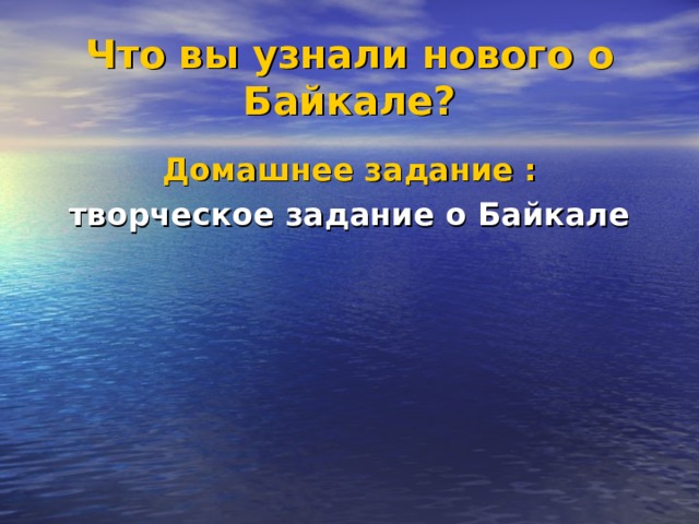 Что вы узнали нового о Байкале?  Домашнее задание :  творческое задание о Байкале 