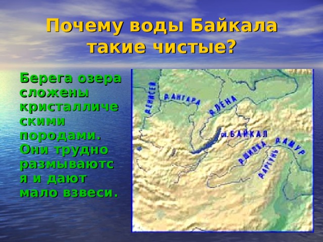 Почему воды Байкала такие чистые? Берега озера сложены кристаллическими породами. Они трудно размываются и дают мало взвеси. 