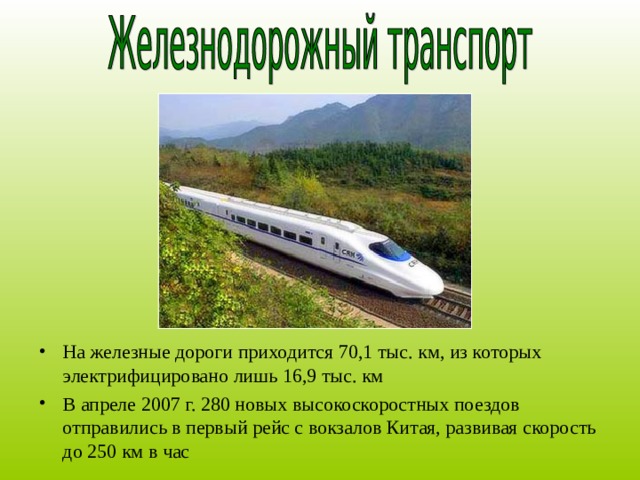 На железные дороги приходится 70,1 тыс. км, из которых электрифицировано лишь 16,9 тыс. км В апреле 2007 г. 280 новых высокоскоростных поездов отправились в первый рейс с вокзалов Китая, развивая скорость до 250 км в час    